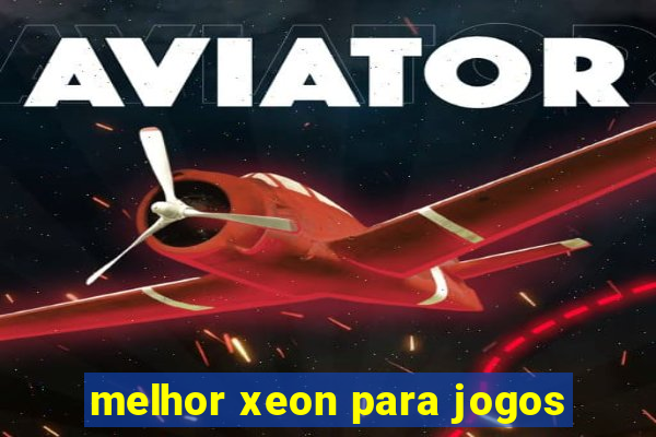 melhor xeon para jogos